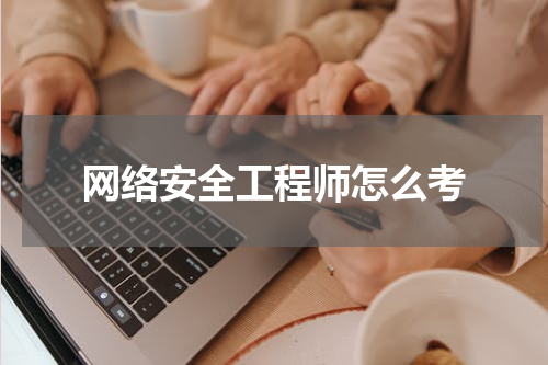 网络安全工程师怎么考