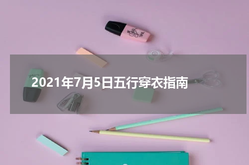 2021年7月5日五行穿衣指南