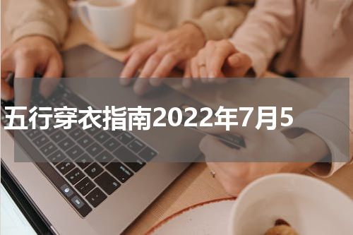 五行穿衣指南2022年7月5
