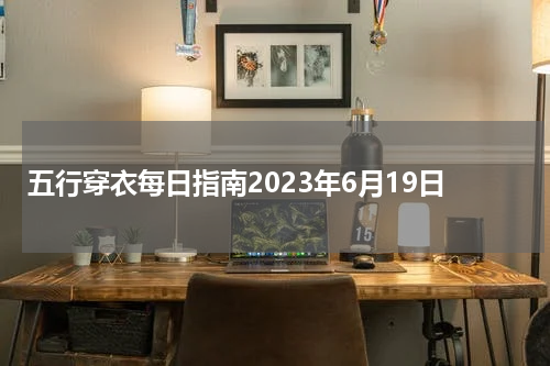 五行穿衣每日指南2023年6月19日