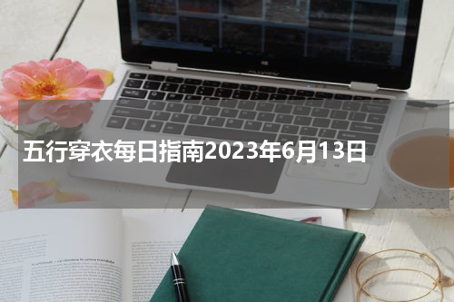 五行穿衣每日指南2023年6月13日
