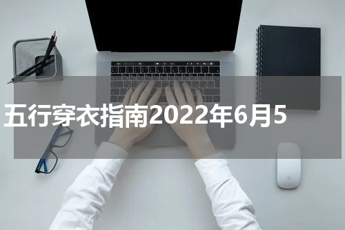 五行穿衣指南2022年6月5
