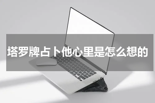 塔罗牌占卜他心里是怎么想的