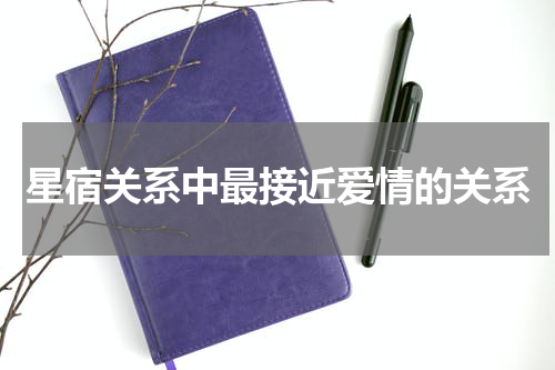 星宿关系中最接近爱情的关系