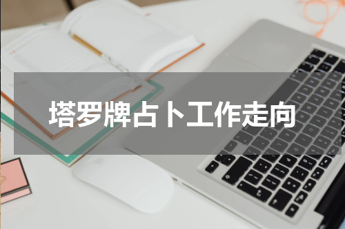 塔罗牌占卜工作走向