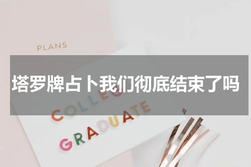 塔罗牌占卜我们彻底结束了吗