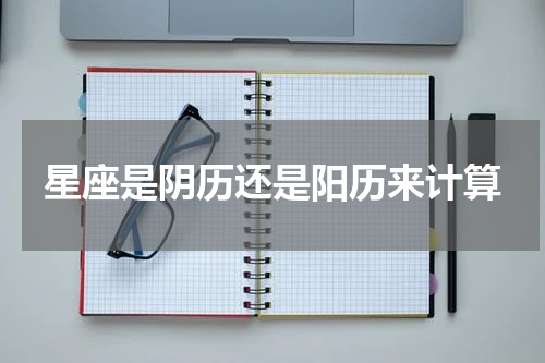 星座是阴历还是阳历来计算