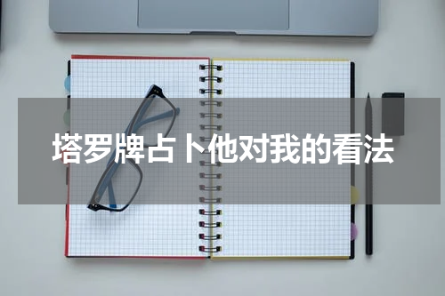 塔罗牌占卜他对我的看法