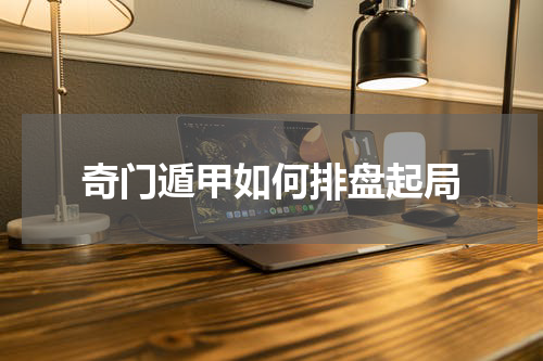 奇门遁甲如何排盘起局