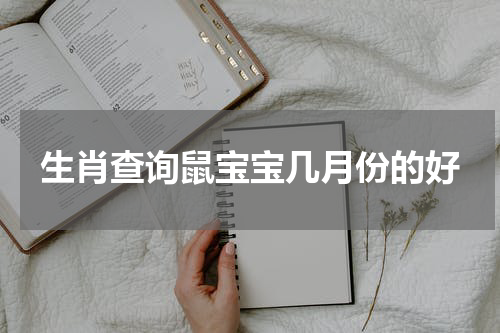 生肖查询鼠宝宝几月份的好