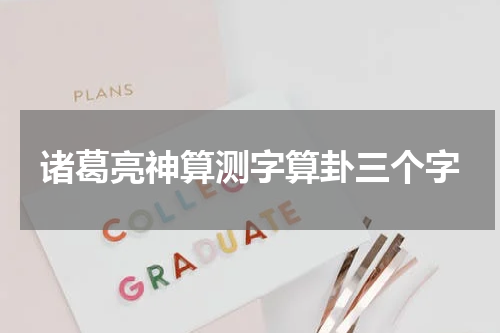 诸葛亮神算测字算卦三个字