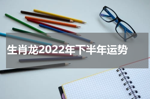 生肖龙2022年下半年运势