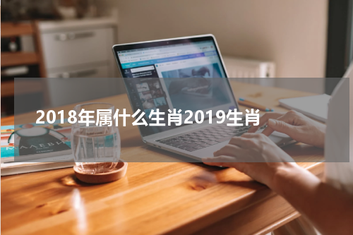 2018年属什么生肖2019生肖