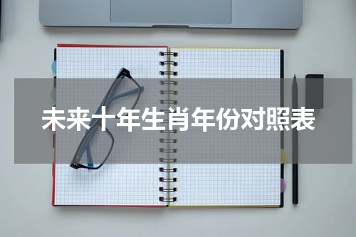 未来十年生肖年份对照表