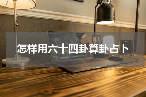 怎样用六十四卦算卦占卜