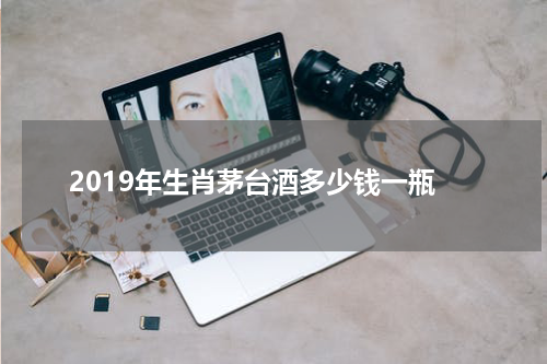 2019年生肖茅台酒多少钱一瓶