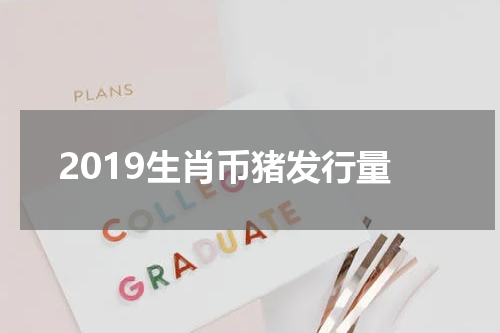 2019生肖币猪发行量