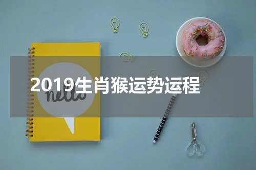 2019生肖猴运势运程