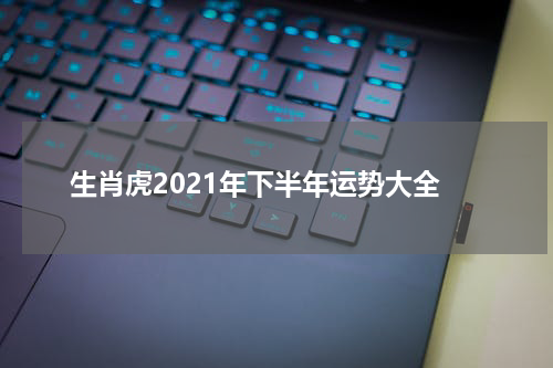 生肖虎2021年下半年运势大全