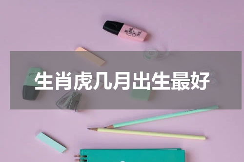 生肖虎几月出生最好