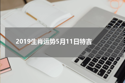 2019生肖运势5月11日特吉