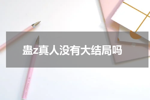 蛊z真人没有大结局吗