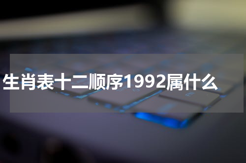 生肖表十二顺序1992属什么