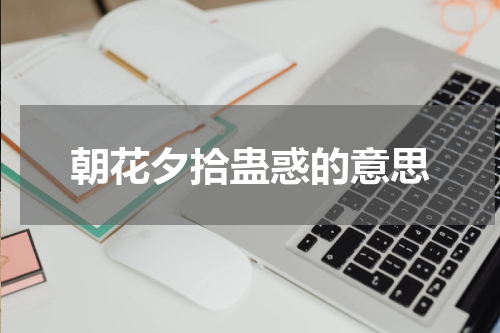 朝花夕拾蛊惑的意思