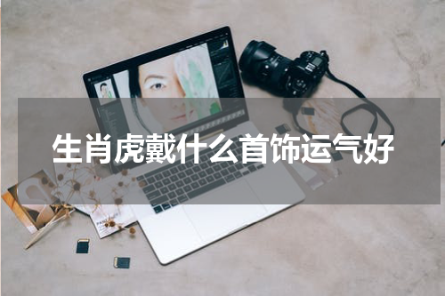 生肖虎戴什么首饰运气好