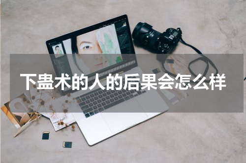 下蛊术的人的后果会怎么样