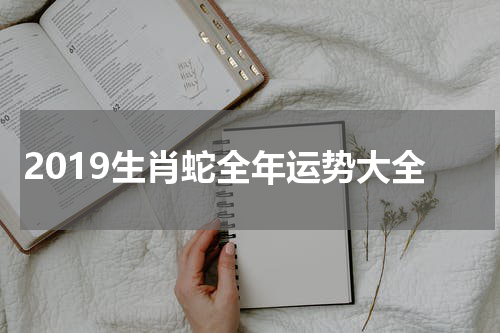 2019生肖蛇全年运势大全