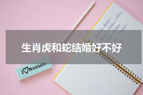 生肖虎和蛇结婚好不好