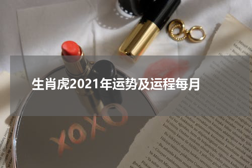 生肖虎2021年运势及运程每月