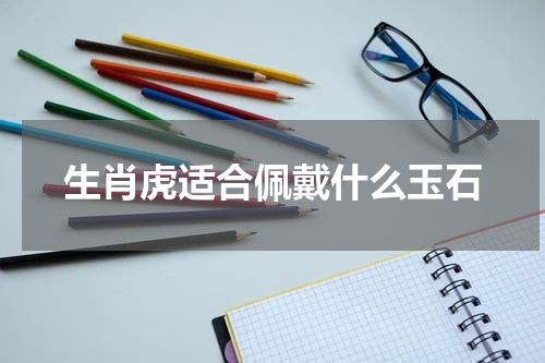 生肖虎适合佩戴什么玉石