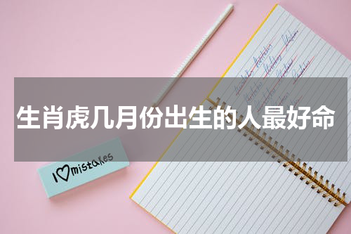 生肖虎几月份出生的人最好命
