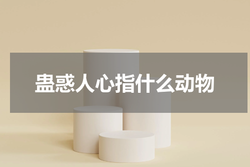 蛊惑人心指什么动物