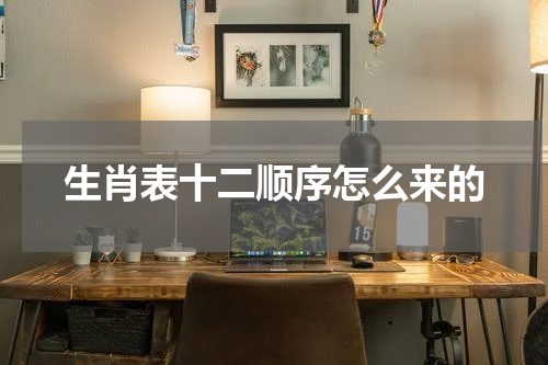 生肖表十二顺序怎么来的