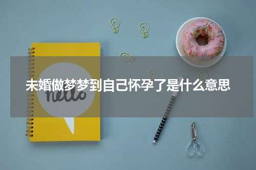 未婚做梦梦到自己怀孕了是什么意思