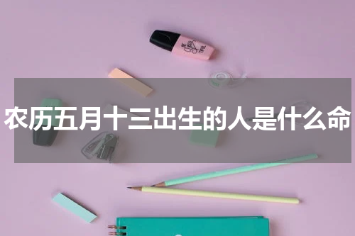 农历五月十三出生的人是什么命