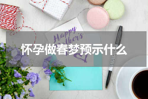 怀孕做春梦预示什么