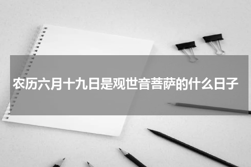 农历六月十九日是观世音菩萨的什么日子