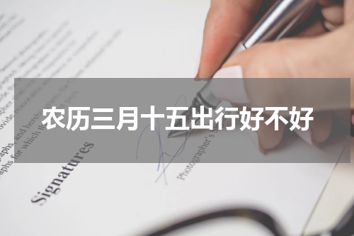农历三月十五出行好不好