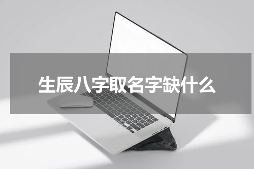 生辰八字取名字缺什么