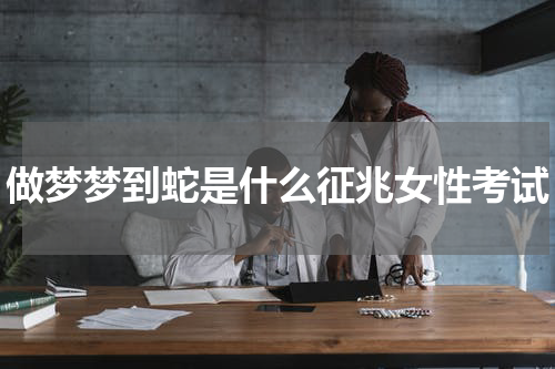做梦梦到蛇是什么征兆女性考试