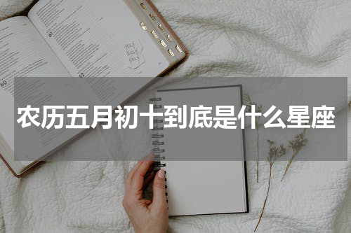 农历五月初十到底是什么星座