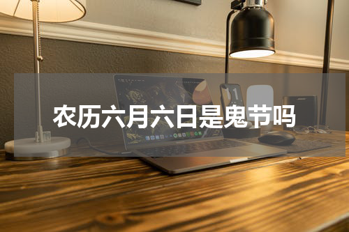 农历六月六日是鬼节吗