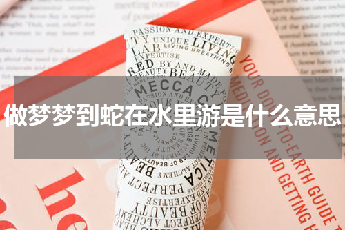 做梦梦到蛇在水里游是什么意思