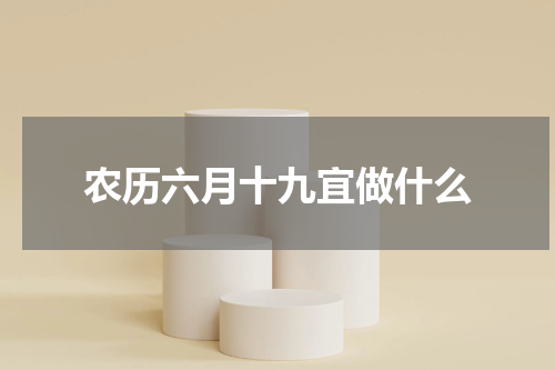 农历六月十九宜做什么