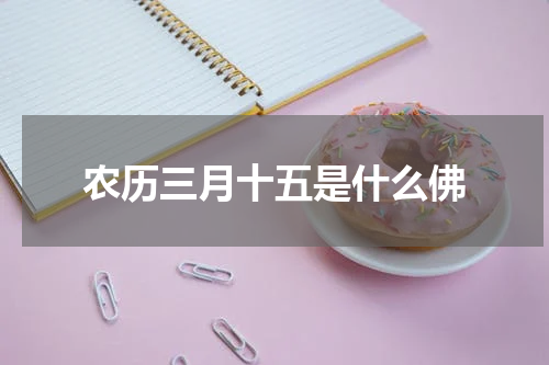 农历三月十五是什么佛