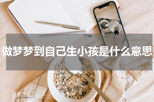 做梦梦到自己生小孩是什么意思